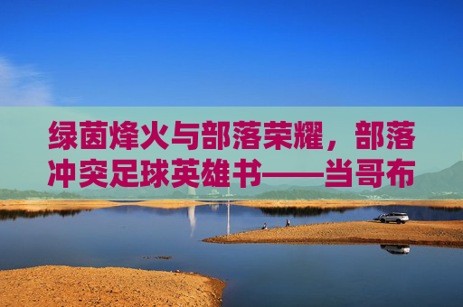 绿茵烽火与部落荣耀，部落冲突足球英雄书——当哥布林遇上足球，魔法点燃赛场，部落冲突，哥布林魔法足球烽火