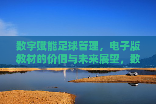 数字赋能足球管理，电子版教材的价值与未来展望，数字赋能足球管理，电子教材的价值与未来展望