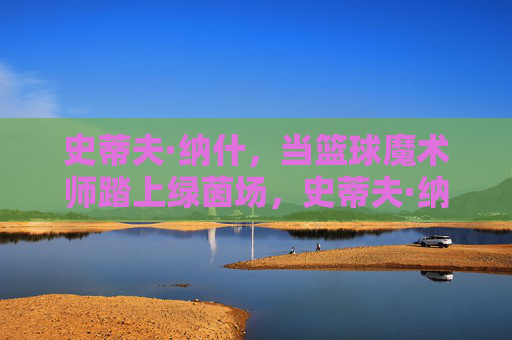 史蒂夫·纳什，当篮球魔术师踏上绿茵场，史蒂夫·纳什，篮球魔术师踏上绿茵场