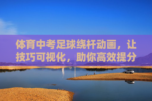 体育中考足球绕杆动画，让技巧可视化，助你高效提分，体育中考足球绕杆动画，技巧可视化助高效提分