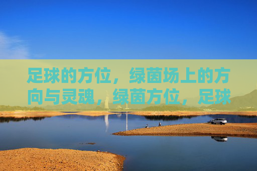 足球的方位，绿茵场上的方向与灵魂，绿茵方位，足球的方向与灵魂