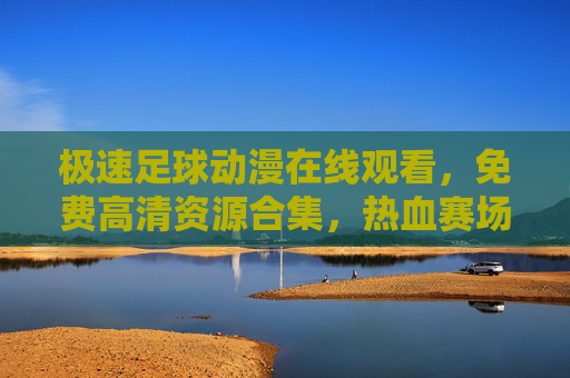 极速足球动漫在线观看,免费高清资源合集,热血赛场即刻开赛!极速足球动漫免费高清在线观看,热血赛场即刻开赛! 极速足球动漫在线观看,免费高清资源合集,热血赛场即刻开赛!极速足球动漫免费高清在线观看,热血赛场即刻开赛!