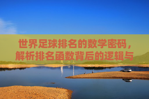 世界足球排名的数学密码,解析排名函数背后的逻辑与挑战,世界足球排名函数的数学密码与逻辑挑战 世界足球排名的数学密码,解析排名函数背后的逻辑与挑战,世界足球排名函数的数学密码与逻辑挑战