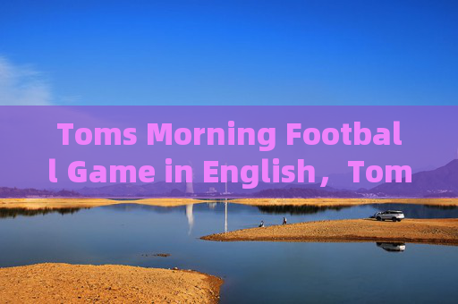 Toms Morning Football Game in English,Toms Morning Football Game in English Toms Morning Football Game in English,Toms Morning Football Game in English