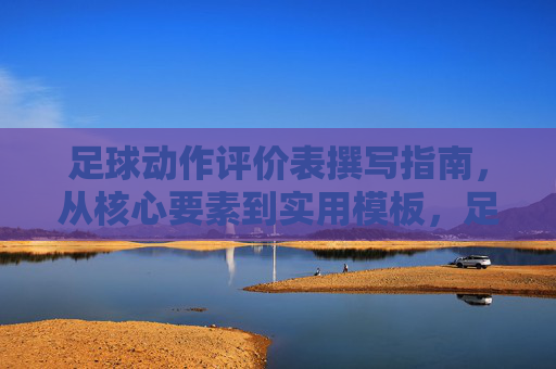 足球动作评价表撰写指南,从核心要素到实用模板,足球动作评价表撰写指南,核心要素与实用模板 足球动作评价表撰写指南,从核心要素到实用模板,足球动作评价表撰写指南,核心要素与实用模板