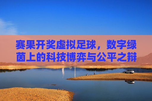 赛果开奖虚拟足球，数字绿茵上的科技博弈与公平之辩，虚拟足球，数字绿茵的科技博弈与公平之辩