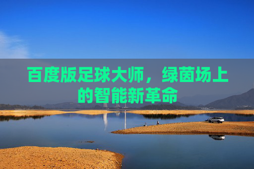 百度版足球大师,绿茵场上的智能新革命 百度版足球大师,绿茵场上的智能新革命