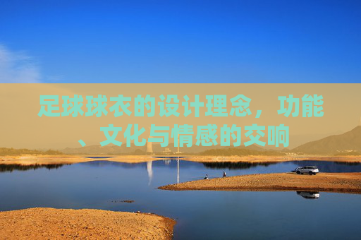 足球球衣的设计理念，功能、文化与情感的交响