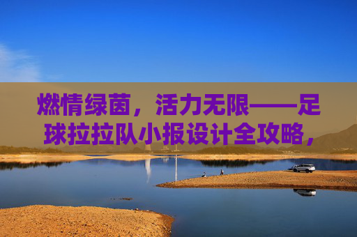 燃情绿茵,活力无限——足球拉拉队小报设计全攻略,燃情绿茵,足球拉拉队小报设计全攻略 燃情绿茵,活力无限——足球拉拉队小报设计全攻略,燃情绿茵,足球拉拉队小报设计全攻略