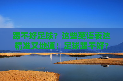 踢不好足球?这些英语表达精准又地道!足球踢不好?这些英语表达精准又地道! 踢不好足球?这些英语表达精准又地道!足球踢不好?这些英语表达精准又地道!