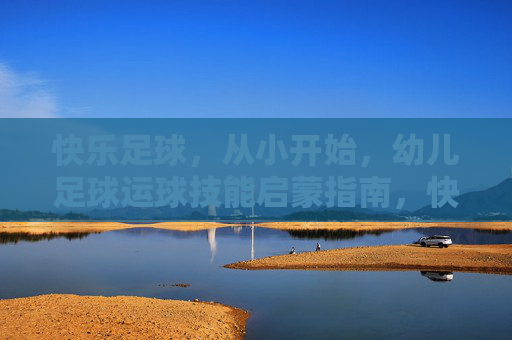 快乐足球,从小开始,幼儿足球运球技能启蒙指南,快乐足球启蒙,幼儿运球技能从小开始 快乐足球,从小开始,幼儿足球运球技能启蒙指南,快乐足球启蒙,幼儿运球技能从小开始