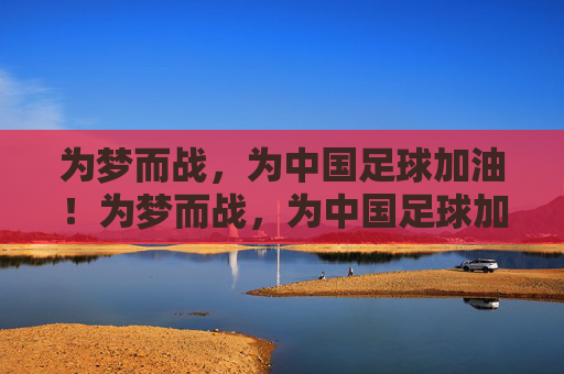 为梦而战,为中国足球加油!为梦而战,为中国足球加油! 为梦而战,为中国足球加油!为梦而战,为中国足球加油!