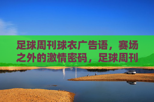 足球周刊球衣广告语,赛场之外的激情密码,足球周刊球衣广告语,赛场之外的激情密码 足球周刊球衣广告语,赛场之外的激情密码,足球周刊球衣广告语,赛场之外的激情密码