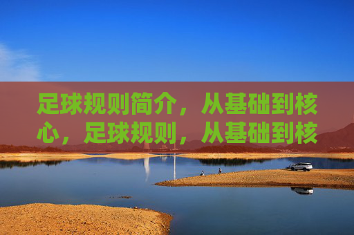足球规则简介,从基础到核心,足球规则,从基础到核心 足球规则简介,从基础到核心,足球规则,从基础到核心