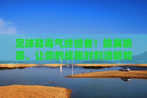 足球鞋毒气终结者！除臭喷雾，让你的战靴时刻清新如新