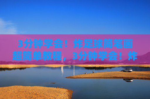 3分钟学会!炸足球简笔画超简单教程,3分钟学会!炸足球简笔画超简单教程 3分钟学会!炸足球简笔画超简单教程,3分钟学会!炸足球简笔画超简单教程