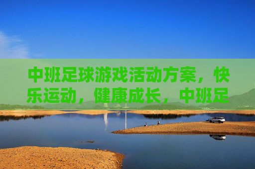 中班足球游戏活动方案，快乐运动，健康成长，中班足球游戏活动方案，快乐运动，健康成长