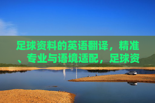 足球资料的英语翻译，精准、专业与语境适配，足球资料英语翻译，精准、专业与语境适配