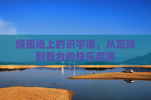 绿茵场上的识字课，从足球到看台的快乐启蒙