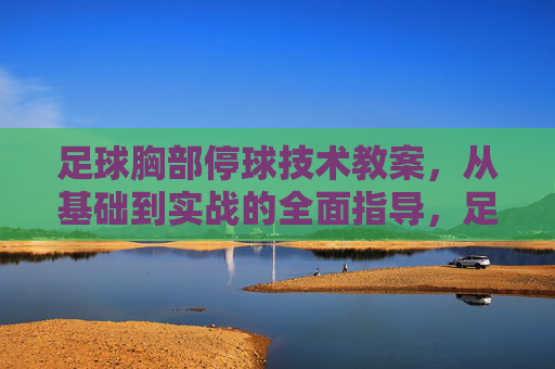 足球胸部停球技术教案,从基础到实战的全面指导,足球胸部停球技术教案,从基础到实战的全面指导 足球胸部停球技术教案,从基础到实战的全面指导,足球胸部停球技术教案,从基础到实战的全面指导