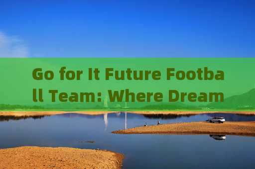 Go for It Future Football Team: Where Dreams Take Flight,Go for It未来足球队,梦想起飞 Go for It Future Football Team: Where Dreams Take Flight,Go for It未来足球队,梦想起飞