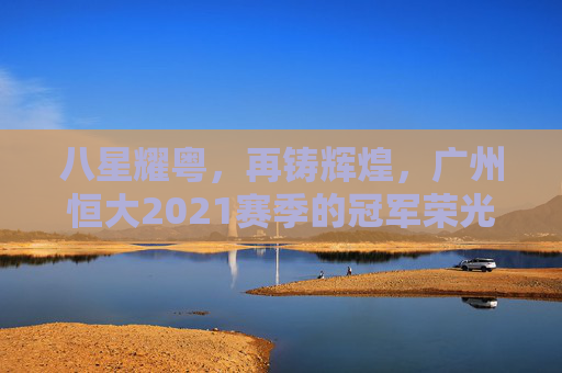 八星耀粤,再铸辉煌,广州恒大2021赛季的冠军荣光,八星耀粤再铸辉煌,广州恒大2021赛季冠军荣光 八星耀粤,再铸辉煌,广州恒大2021赛季的冠军荣光,八星耀粤再铸辉煌,广州恒大2021赛季冠军荣光