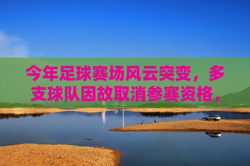 今年足球赛场风云突变,多支球队因故取消参赛资格,引发行业震荡,今年足球赛场风云突变,多队取消参赛资格引行业震荡 今年足球赛场风云突变,多支球队因故取消参赛资格,引发行业震荡,今年足球赛场风云突变,多队取消参赛资格引行业震荡