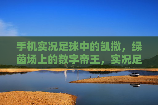 手机实况足球中的凯撒，绿茵场上的数字帝王，实况足球凯撒，绿茵数字帝王