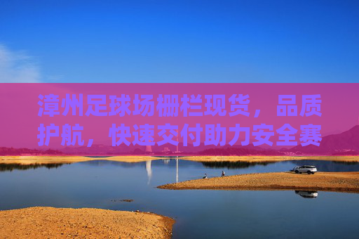 漳州足球场栅栏现货,品质护航,快速交付助力安全赛事场地建设,漳州足球场栅栏现货,品质护航快速交付,助力安全赛事场地建设 漳州足球场栅栏现货,品质护航,快速交付助力安全赛事场地建设,漳州足球场栅栏现货,品质护航快速交付,助力安全赛事场地建设