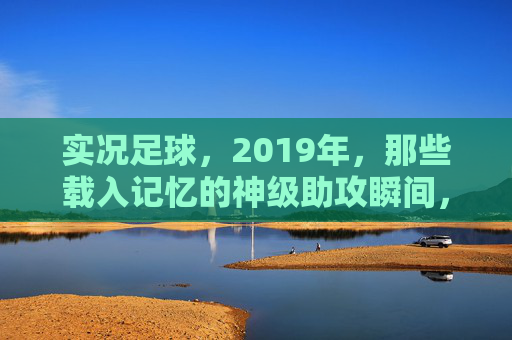 实况足球，2019年，那些载入记忆的神级助攻瞬间，2019实况足球，刻在记忆里的神级助攻