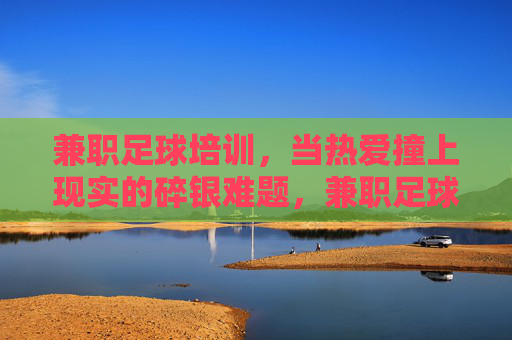 兼职足球培训，当热爱撞上现实的碎银难题，兼职足球培训，热爱撞碎碎银现实