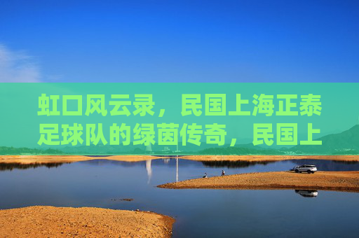 虹口风云录，民国上海正泰足球队的绿茵传奇，民国上海正泰足球队，虹口绿茵风云录