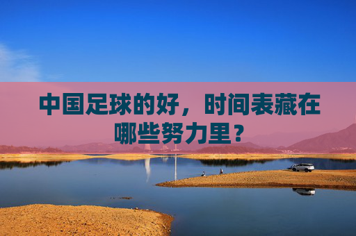 中国足球的好，时间表藏在哪些努力里？