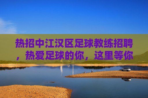 热招中江汉区足球教练招聘,热爱足球的你,这里等你来! 热招中江汉区足球教练招聘,热爱足球的你,这里等你来!