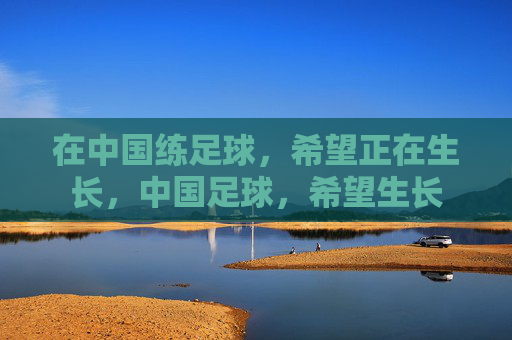 在中国练足球，希望正在生长，中国足球，希望生长