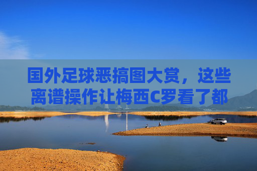 国外足球恶搞图大赏,这些离谱操作让梅西C罗看了都憋不住笑! 国外足球恶搞图大赏,这些离谱操作让梅西C罗看了都憋不住笑!