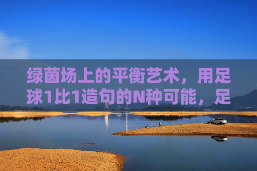绿茵场上的平衡艺术，用足球1比1造句的N种可能，足球1比1，绿茵场平衡艺术的N种可能