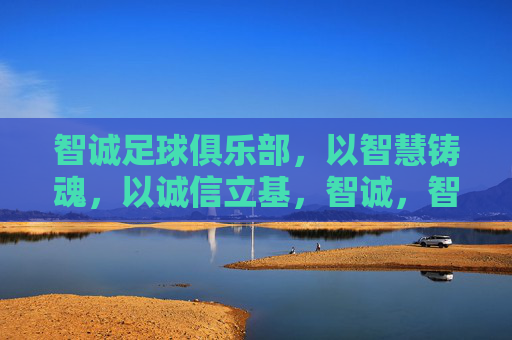 智诚足球俱乐部,以智慧铸魂,以诚信立基,智诚,智慧铸魂,诚信立基 智诚足球俱乐部,以智慧铸魂,以诚信立基,智诚,智慧铸魂,诚信立基