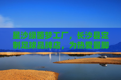 星沙绿茵梦工厂,长沙县定制足球品牌店,为热爱量脚定制,星沙绿茵梦工厂,长沙县为热爱量脚定制的足球品牌 星沙绿茵梦工厂,长沙县定制足球品牌店,为热爱量脚定制,星沙绿茵梦工厂,长沙县为热爱量脚定制的足球品牌