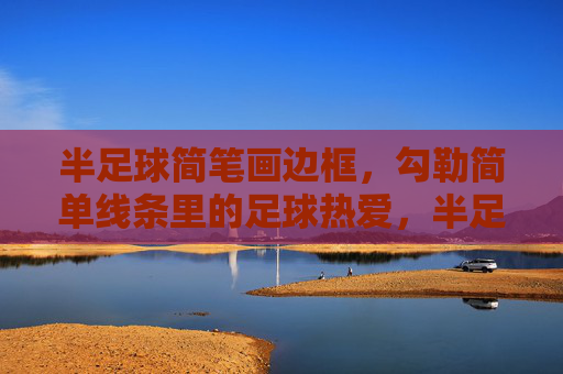 半足球简笔画边框，勾勒简单线条里的足球热爱，半足球简笔画边框，勾勒热爱