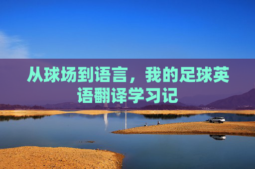 从球场到语言,我的足球英语翻译学习记 从球场到语言,我的足球英语翻译学习记