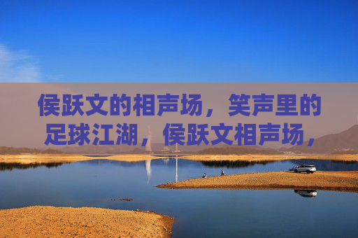 侯跃文的相声场,笑声里的足球江湖,侯跃文相声场,笑声里的足球江湖 侯跃文的相声场,笑声里的足球江湖,侯跃文相声场,笑声里的足球江湖