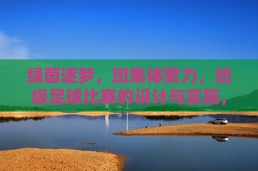 绿茵逐梦,班集体聚力,班级足球比赛的设计与实施,绿茵逐梦,聚力同行,班级足球比赛的设计与实施 绿茵逐梦,班集体聚力,班级足球比赛的设计与实施,绿茵逐梦,聚力同行,班级足球比赛的设计与实施
