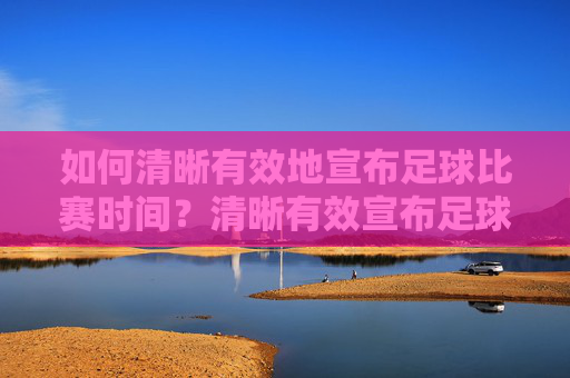 如何清晰有效地宣布足球比赛时间?清晰有效宣布足球比赛时间 如何清晰有效地宣布足球比赛时间?清晰有效宣布足球比赛时间
