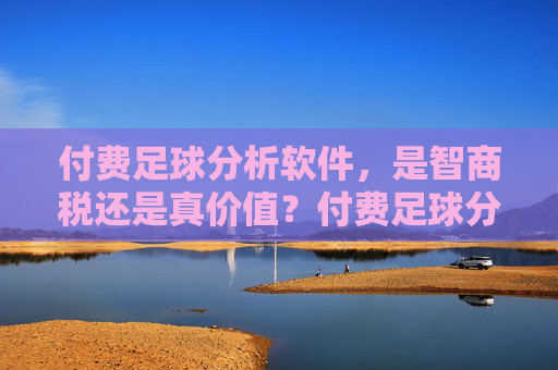 付费足球分析软件,是智商税还是真价值?付费足球分析软件,是智商税还是真价值? 付费足球分析软件,是智商税还是真价值?付费足球分析软件,是智商税还是真价值?