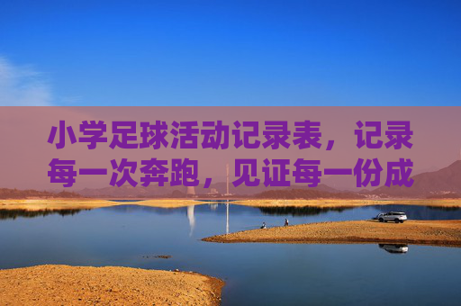 小学足球活动记录表，记录每一次奔跑，见证每一份成长，奔跑见证成长，小学足球活动记录表