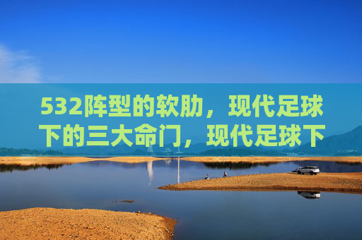 532阵型的软肋，现代足球下的三大命门，现代足球下532阵型的三大命门