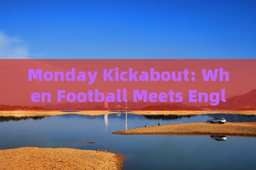 Monday Kickabout: When Football Meets English,Monday Kickabout: Football Meets English Monday Kickabout: When Football Meets English,Monday Kickabout: Football Meets English