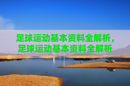 足球运动基本资料全解析,足球运动基本资料全解析 足球运动基本资料全解析,足球运动基本资料全解析