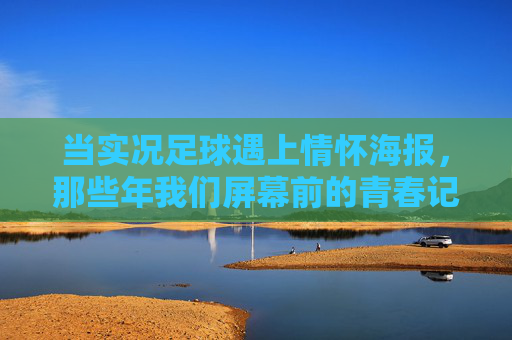 当实况足球遇上情怀海报,那些年我们屏幕前的青春记忆 当实况足球遇上情怀海报,那些年我们屏幕前的青春记忆